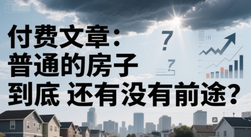 付费文章:普通的房子到底还有没有前途?-水滴知识网