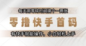 零撸快手首码,每天用零碎时间搞个一两张,有快手就能操作小白轻松上手【揭秘】-水滴知识网