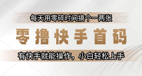 零撸快手首码,每天用零碎时间搞个一两张,有快手就能操作小白轻松上手【揭秘】-水滴知识网