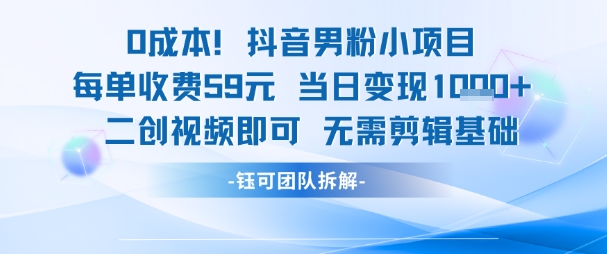 0成本，抖音男粉小项目 每单收费59元当日变现1k+ 二创视频即可无需剪辑基础-水滴知识网