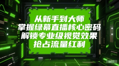 从新手到大师,掌握绿幕直播核心密码,解锁专业级视觉效果,抢占流量红利-水滴知识网