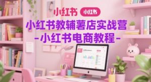 小红书教辅薯店实战营-小红书电商教程-水滴知识网