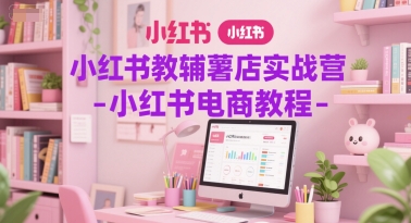 小红书教辅薯店实战营-小红书电商教程-水滴知识网