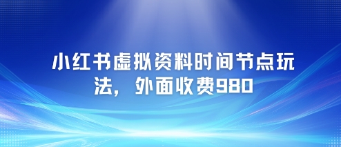 小红书虚拟资料时间节点玩法，外面收费980【附带项目教程】-水滴知识网