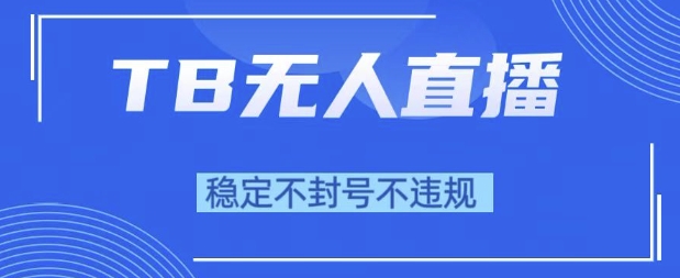 2025年TB无人直播带货10.0，全新技术，不违规，不封号，纯小白操作，日入1k【揭秘】-水滴知识网