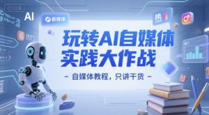 玩转AI自媒体实践大作战-自媒体教程，只讲干货-水滴知识网