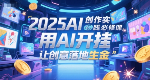 2025AI创作实践必修课，用AI开挂，让创意落地生金-水滴知识网