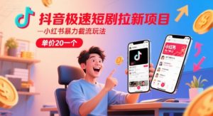 抖音极速短剧拉新项目，小红书暴力截流玩法，单价20一个-水滴知识网
