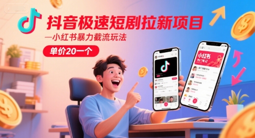 抖音极速短剧拉新项目，小红书暴力截流玩法，单价20一个-水滴知识网