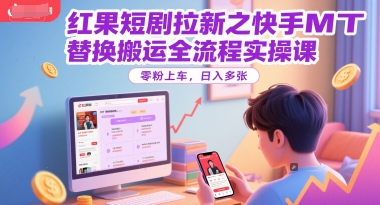 红果短剧拉新之快手MT替换搬运全流程实操课,零粉上车,日入多张-水滴知识网