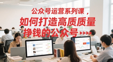 公众号运营系列课，如何打造高质量挣钱的公众号-水滴知识网