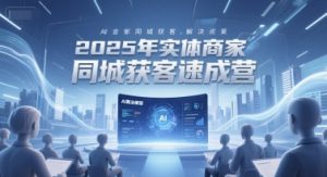 2025年实体商家同城获客速成营，同城企业AI获客全域解决方案-水滴知识网