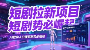 短剧拉新项目之数字人口播玩法，AI数字人口播短剧势必崛起-水滴知识网