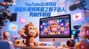 YouTube出海项目，油管长视频赛道之猴子达人秀制作教程-水滴知识网