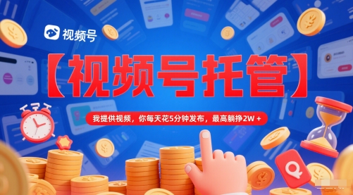 【视频号托管 】我提供视频,你每天花5分钟发布,最高躺挣2W+【揭秘】-水滴知识网