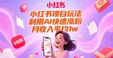 小红书项目玩法，利用AI快速涨粉，月收入平均1w+-水滴知识网