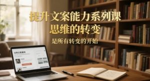 提升文案能力系列课，思维的转变，是所有转变的开始-水滴知识网