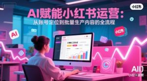 AI 赋能小红书运营:从账号定位到批量生产内容的全流程-水滴知识网
