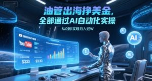 油管出海挣美金，全部通过AI自动化实操，从0到1实现月入过W-水滴知识网