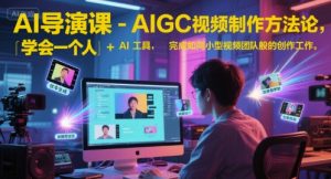 AI导演课-AIGC视频制作方法论,学会一个人+AI工具,完成如同小型视频团队般的创作工作,实现导演梦-水滴知识网