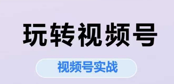 玩转视频号，视频号实战系列课-水滴知识网