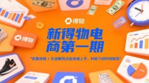 新得物电商第一期,完整攻略+实战案例,普通人也能快速上手,利用下班时间搞钱-水滴知识网
