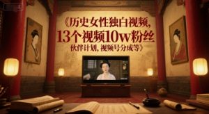 历史女性独白视频，13个视频10w粉丝，伙伴计划，视频号分成等-水滴知识网