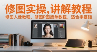 修图实操讲解教程,修图人像教程,修图P图接单教程,适合零基础-水滴知识网