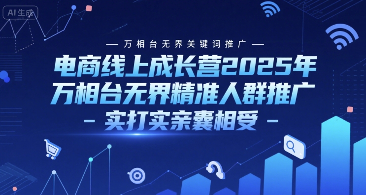 电商线上成长营2025年,万相台无界关键词推广-万相台无界精准人群推广-实打实亲囊相受-水滴知识网