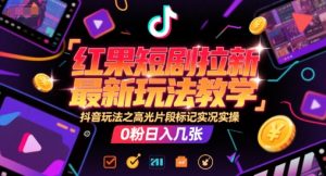 红果短剧拉新最新玩法教学，抖音玩法之高光片段标记实况实操，0粉日入几张-水滴知识网