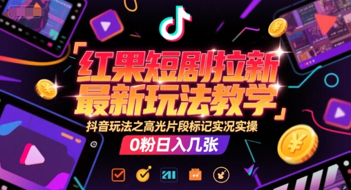 红果短剧拉新最新玩法教学，抖音玩法之高光片段标记实况实操，0粉日入几张-水滴知识网