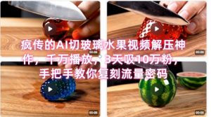 席卷全网！疯传的AI切玻璃水果视频解压神作，千万播放，3天吸10万粉，手把手教你复刻流量密码-水滴知识网