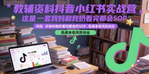教辅资料抖音小红书实战营，这是一套我妈和我奶看完都会的SOP，低成本低风险创业-水滴知识网