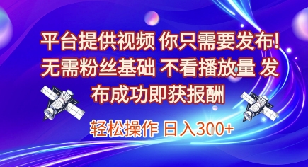 平台提供视频，你只需要发布， 无需粉丝基础，不看播放量，发布成功即获报酬，日入3张【揭秘】-水滴知识网
