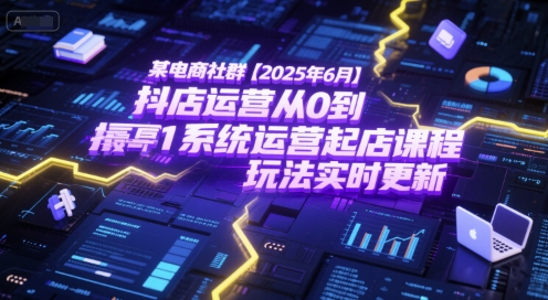 某电商社群【2025年6月】抖店运营从0到1系统运营起店课程,抖店最新玩法实时更新-水滴知识网