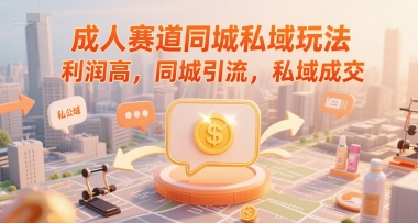 成人赛道同城私域玩法，利润高，同城引流，私域成交-水滴知识网