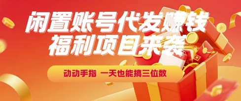 福利项目来袭,闲置账号代发挣钱,动动手指,一天也能搞三位数【揭秘】-水滴知识网