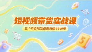 短视频带货实战课，三个月自然流橱窗突破45W单-水滴知识网
