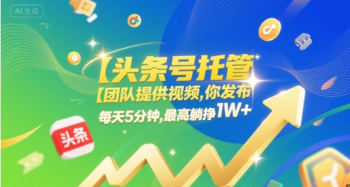 【头条号托管 】团队提供视频，你发布，每天5分钟，最高躺挣1W+【揭秘】-水滴知识网