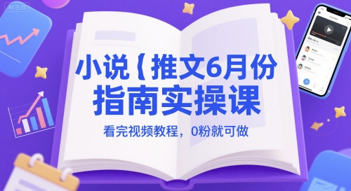 小说推文6月份指南实操课,看完视频教程,0粉就可做-水滴知识网