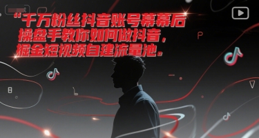 千万粉丝抖音账号幕后操盘手教你如何做抖音，掘金短视频自建流量池-水滴知识网
