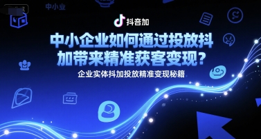 中小企业如何通过投放抖加带来精准获客变现?企业实体抖加投放精准变现秘籍-水滴知识网