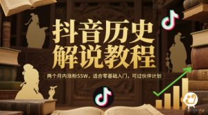 抖音历史解说教程，两个月内涨粉55W，适合零基础入门，可过伙伴计划-水滴知识网
