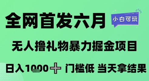 全网首发六月,无人撸礼物暴力掘金项目,日入1K+门槛低,当天拿结果,小白可玩【揭秘】-水滴知识网