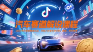 汽车赛道解说课程，2025年抖音新赛道玩法，可加入抖音伙伴计划，精选，签约独家-水滴知识网