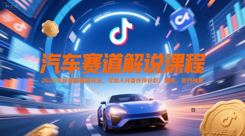 汽车赛道解说课程，2025年抖音新赛道玩法，可加入抖音伙伴计划，精选，签约独家-水滴知识网