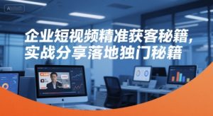 企业短视频精准获客秘籍,实战分享落地独门秘籍-水滴知识网