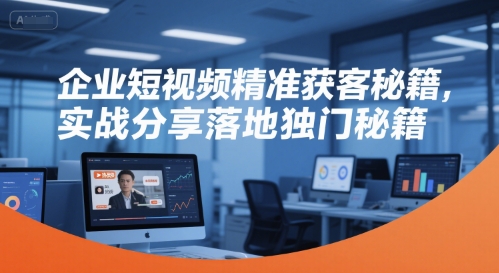 企业短视频精准获客秘籍,实战分享落地独门秘籍-水滴知识网