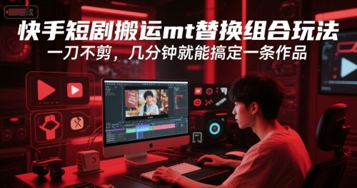 快手短剧搬运mt替换组合玩法，一刀不剪，几分钟就能搞定一条作品-水滴知识网