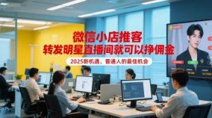微信小店推客,转发明星直播间就可以挣佣金,2025新机遇,普通人的最佳机会-水滴知识网